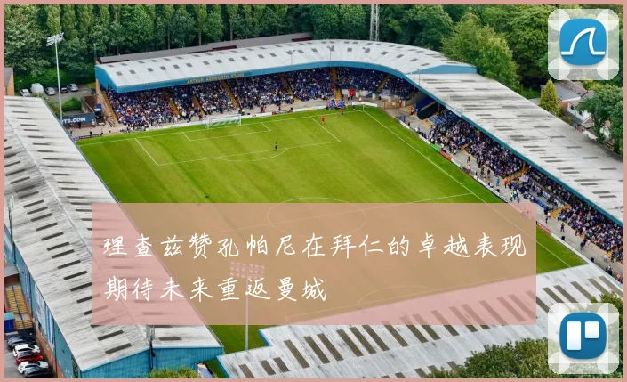 理查兹赞孔帕尼在拜仁的卓越表现期待未来重返曼城