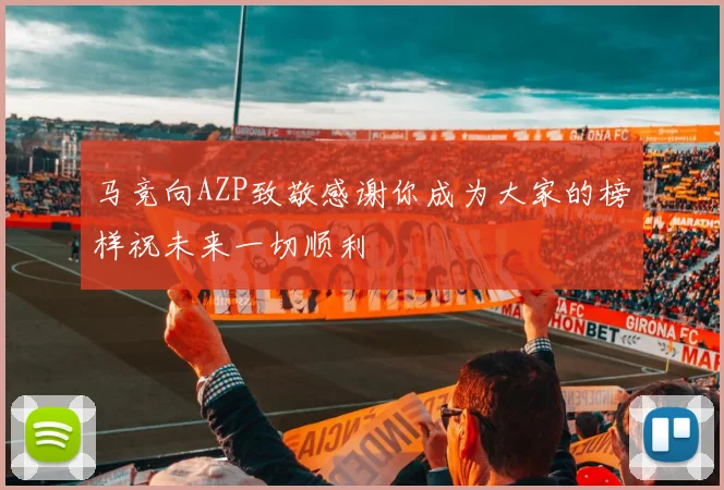 马竞向AZP致敬感谢你成为大家的榜样祝未来一切顺利