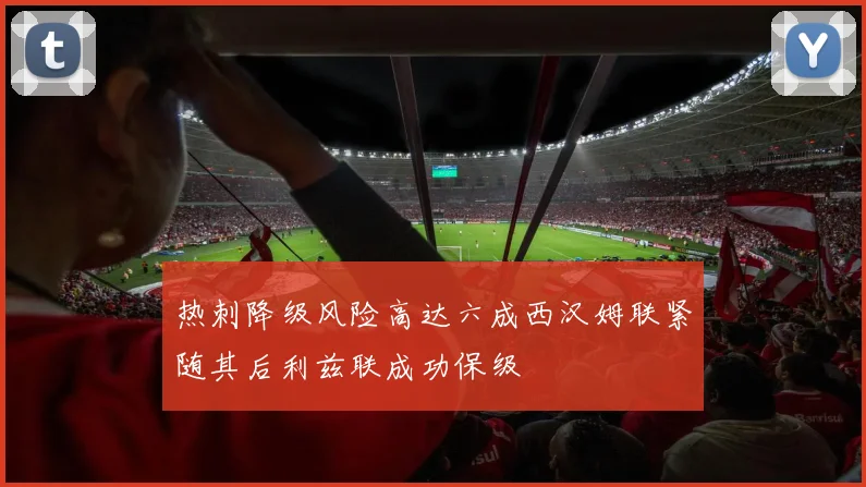 热刺降级风险高达六成西汉姆联紧随其后利兹联成功保级