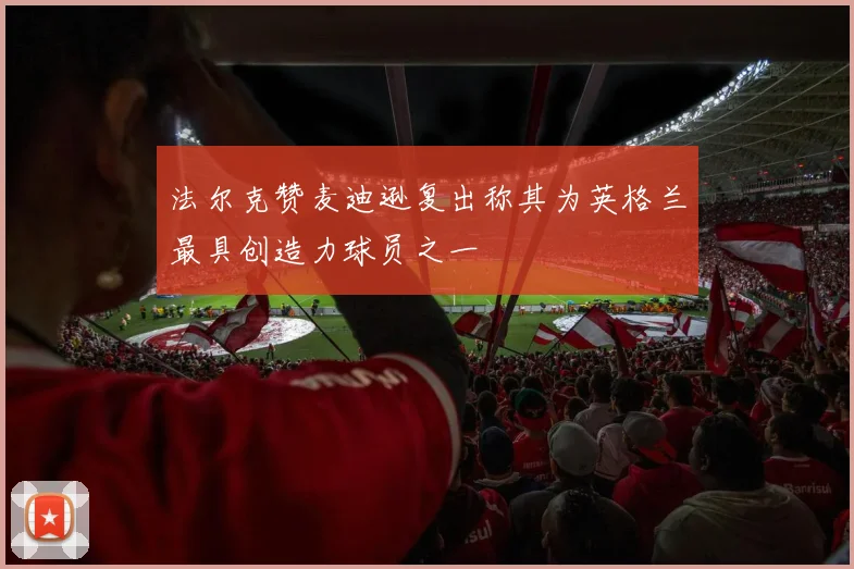 法尔克赞麦迪逊复出称其为英格兰最具创造力球员之一