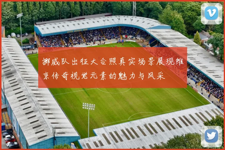 挪威队出征大合照真实场景展现维京传奇视觉元素的魅力与风采