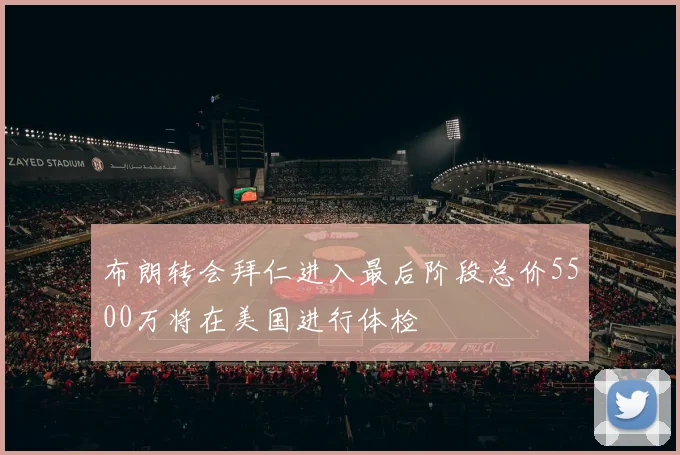 布朗转会拜仁进入最后阶段总价5500万将在美国进行体检