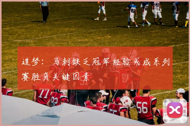 追梦：马刺缺乏冠军经验或成系列赛胜负关键因素